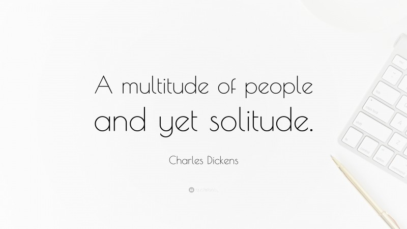 Charles Dickens Quote: “A multitude of people and yet solitude.”