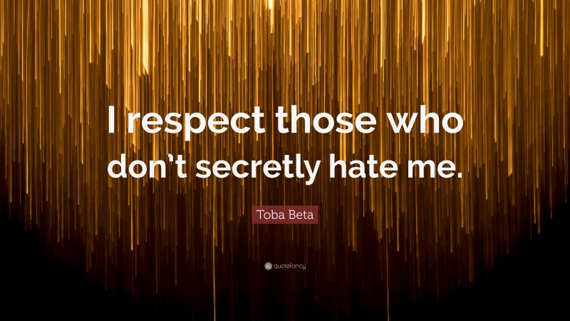 Toba Beta Quote: “I respect those who don’t secretly hate me.”