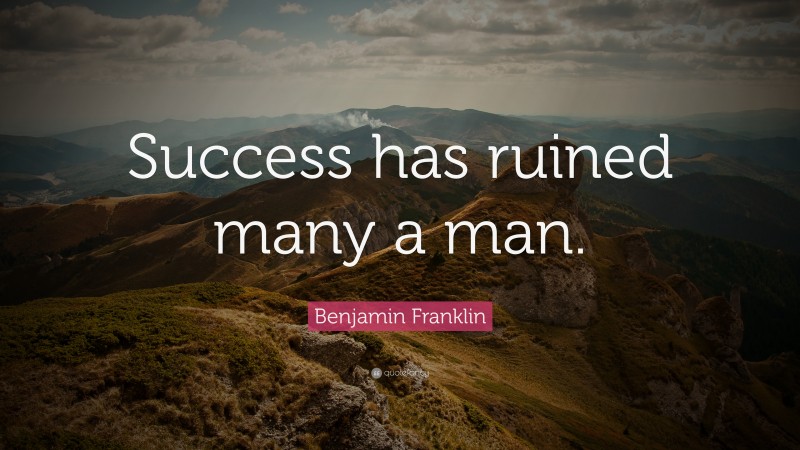 Benjamin Franklin Quote: “Success has ruined many a man.”