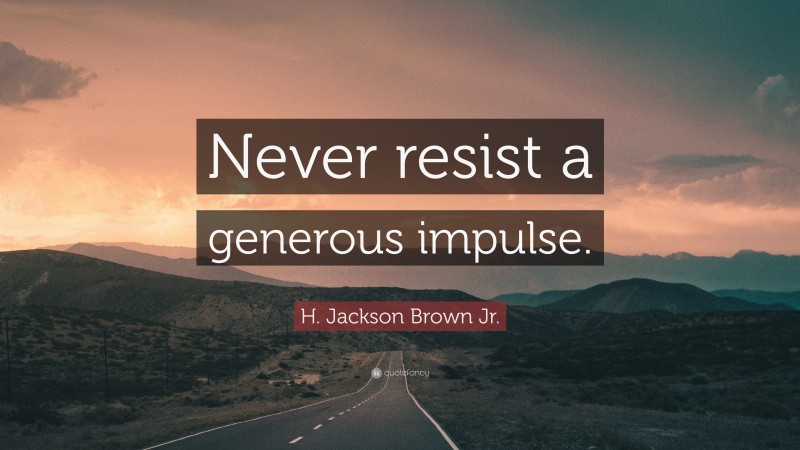 H. Jackson Brown Jr. Quote: “Never resist a generous impulse.”