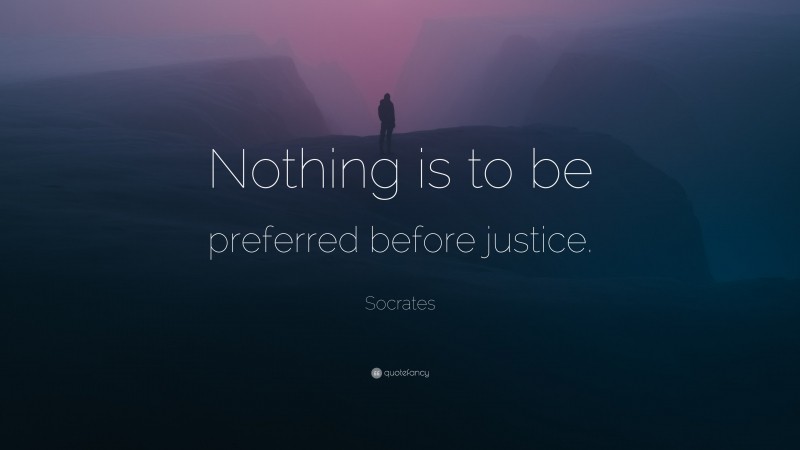Socrates Quote: “Nothing is to be preferred before justice.”