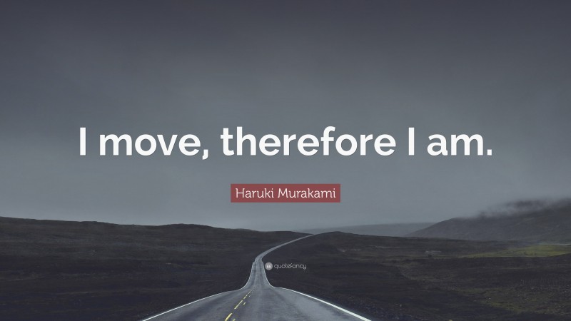 Haruki Murakami Quote: “I move, therefore I am.”