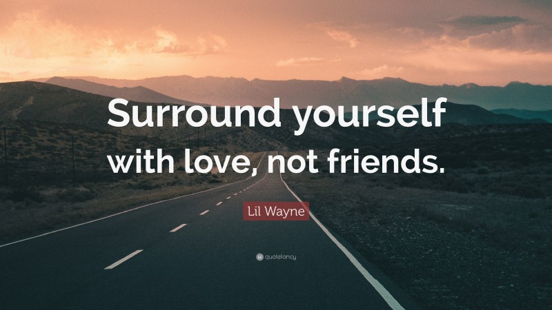 Lil Wayne Quote: “Surround yourself with love, not friends.”
