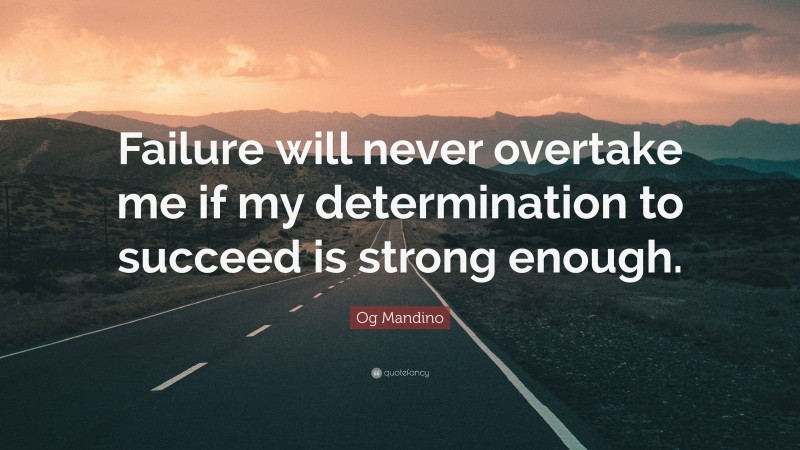 Og Mandino Quote: “Failure will never overtake me if my determination to succeed is strong enough.”