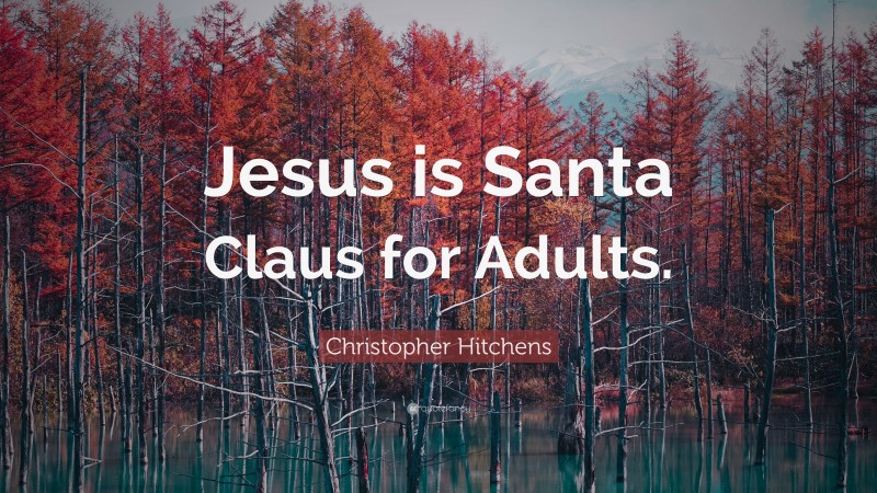 Christopher Hitchens Quote: “Jesus is Santa Claus for Adults.”