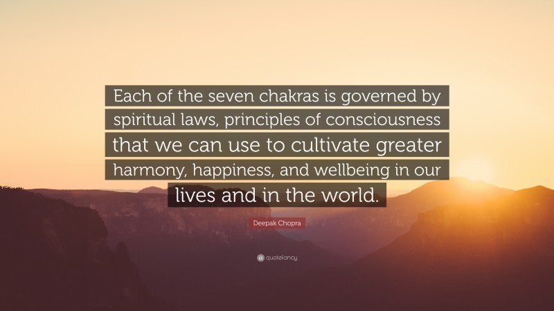 Deepak Chopra Quote: “Each of the seven chakras is governed by spiritual laws, principles of consciousness that we can use to cultivate greater harmony, happiness, and wellbeing in our lives and in the world.”
