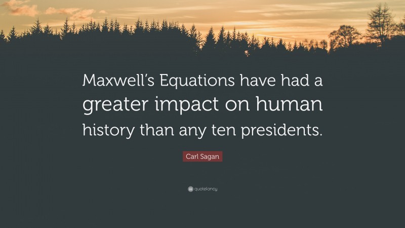 Carl Sagan Quote: “Maxwell’s Equations have had a greater impact on human history than any ten presidents.”