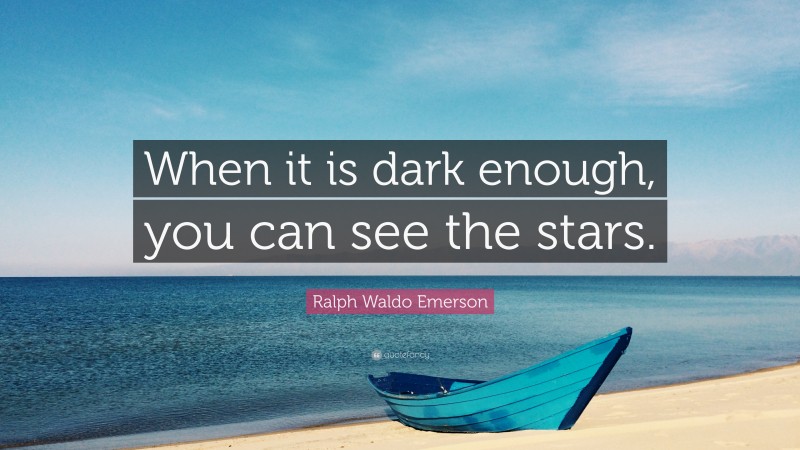 Ralph Waldo Emerson Quote: “When it is dark enough, you can see the stars.”