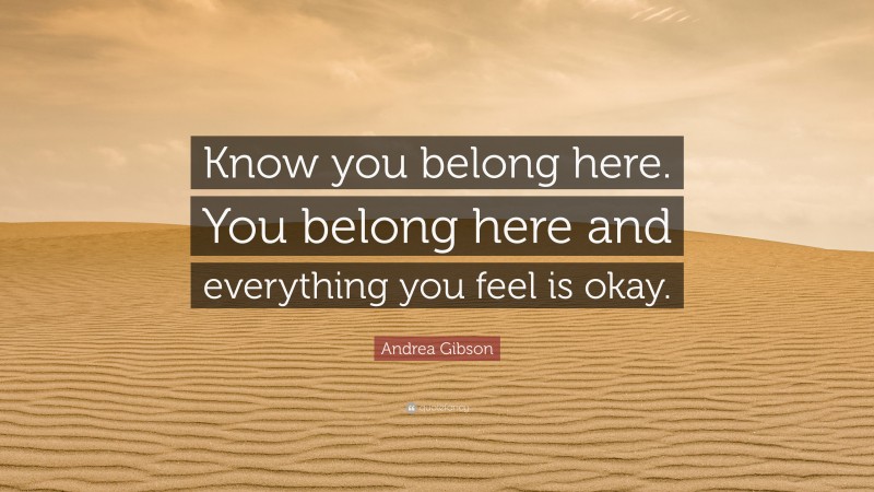 Andrea Gibson Quote: “Know you belong here. You belong here and everything you feel is okay.”