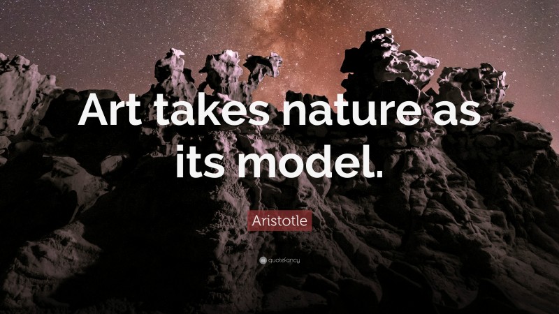Aristotle Quote: “Art takes nature as its model.”