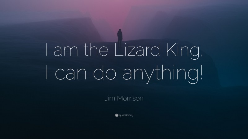 Jim Morrison Quote: “I am the Lizard King, I can do anything!”