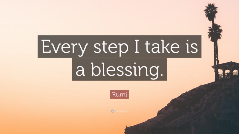 Rumi Quote: “Every step I take is a blessing.”