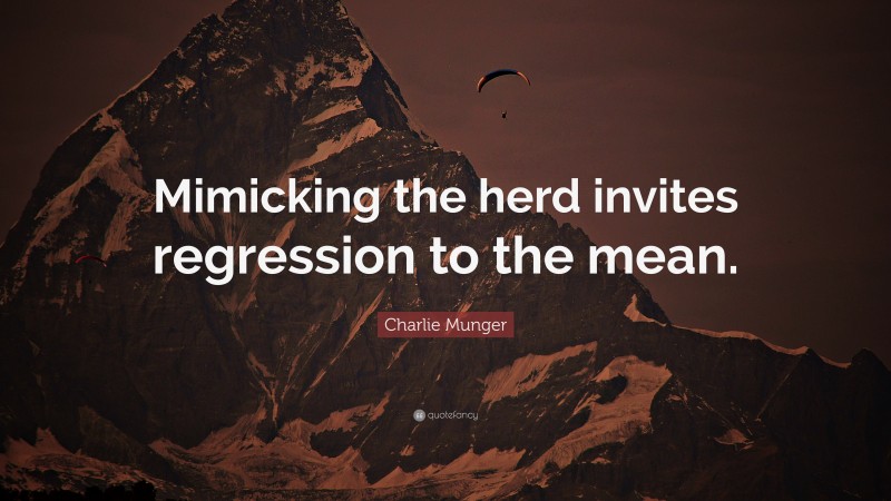 Charlie Munger Quote: “Mimicking the herd invites regression to the mean.”