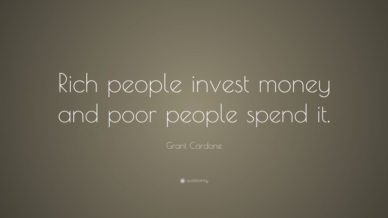 Grant Cardone Quote: “Rich people invest money and poor people spend it.”
