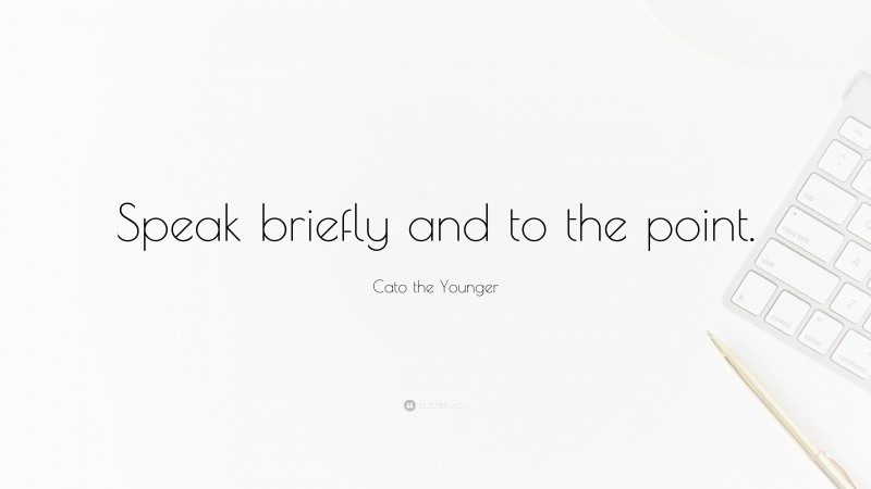 Cato the Younger Quote: “Speak briefly and to the point.”