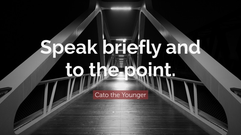 Cato the Younger Quote: “Speak briefly and to the point.”
