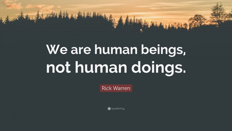 Rick Warren Quote: “We are human beings, not human doings.”