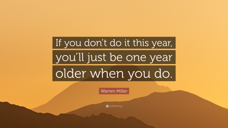 Warren Miller Quote: “If you don’t do it this year, you’ll just be one year older when you do.”