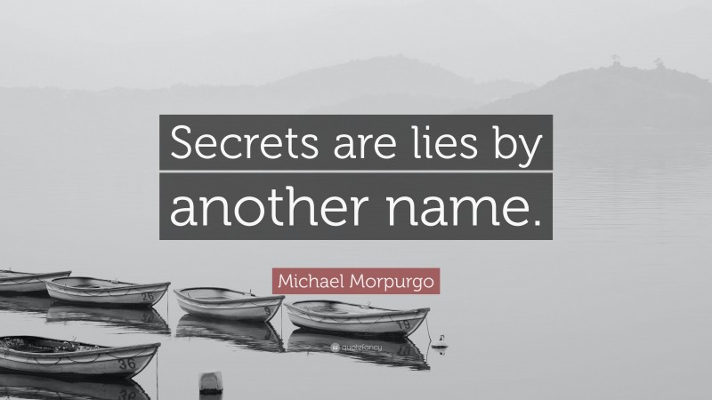 Michael Morpurgo Quote: “Secrets are lies by another name.”
