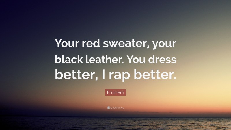 Eminem Quote: “Your red sweater, your black leather. You dress better, I rap better.”
