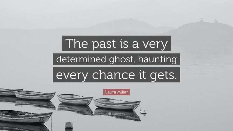 Laura Miller Quote: “The past is a very determined ghost, haunting every chance it gets.”