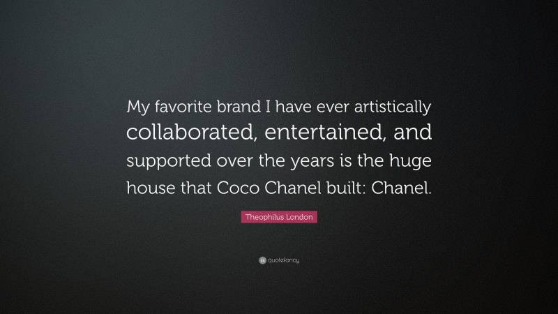 Theophilus London Quote: “My favorite brand I have ever artistically collaborated, entertained, and supported over the years is the huge house that Coco Chanel built: Chanel.”