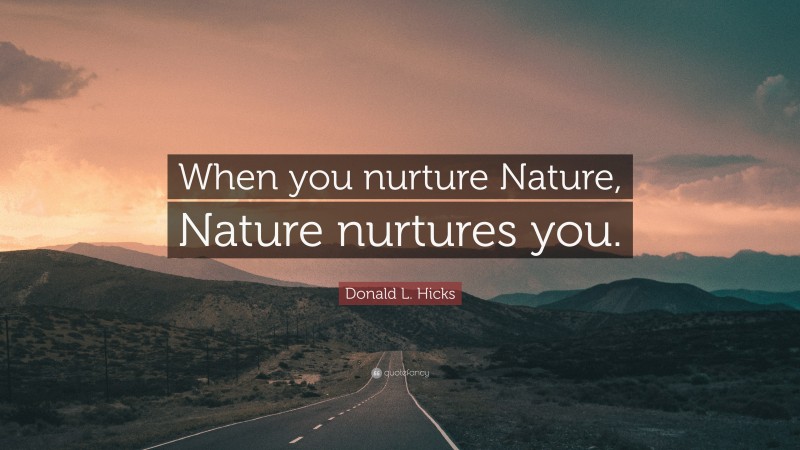 Donald L. Hicks Quote: “When you nurture Nature, Nature nurtures you.”