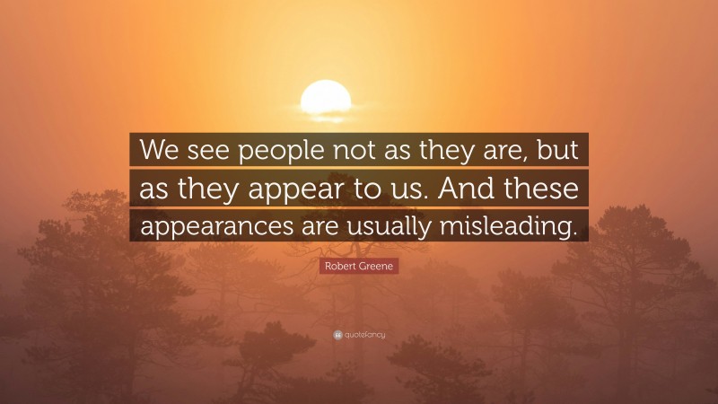 Robert Greene Quote: “We see people not as they are, but as they appear to us. And these appearances are usually misleading.”