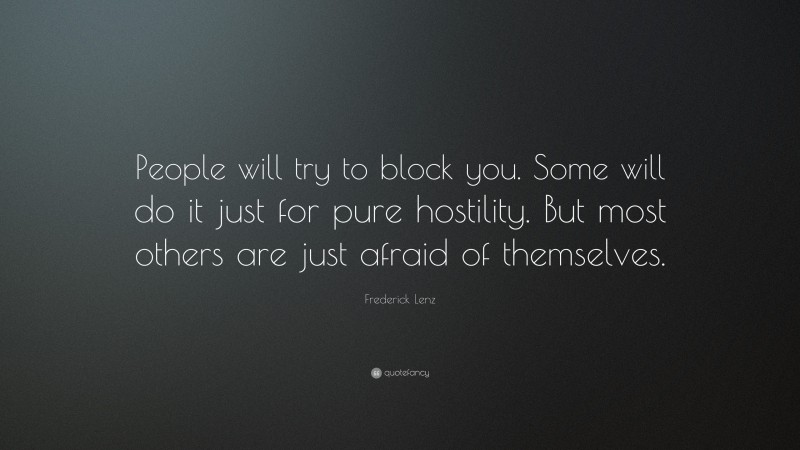 Frederick Lenz Quote: “People will try to block you. Some will do it just for pure hostility. But most others are just afraid of themselves.”