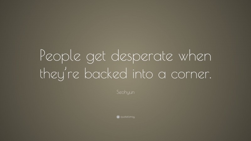 Seohyun Quote: “People get desperate when they’re backed into a corner.”