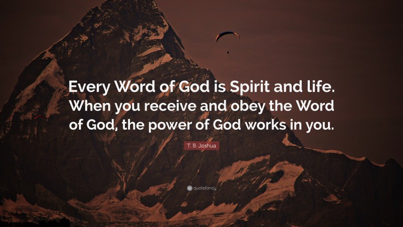 T. B. Joshua Quote: “Every Word of God is Spirit and life. When you receive and obey the Word of God, the power of God works in you.”