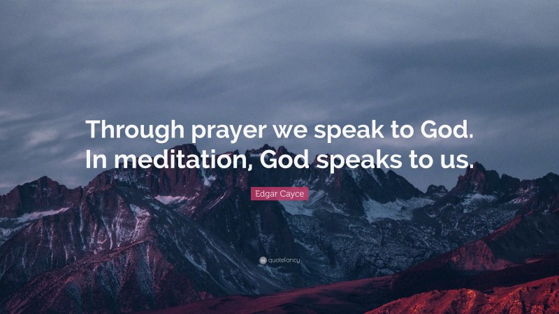 Edgar Cayce Quote: “Through prayer we speak to God. In meditation, God speaks to us.”