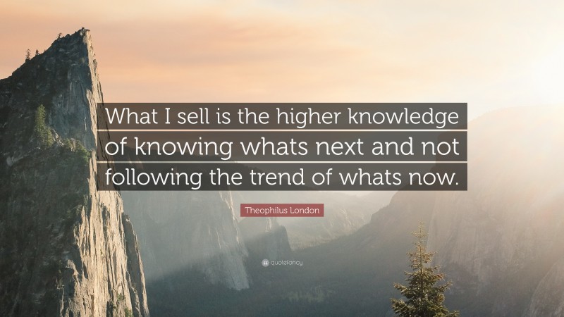 Theophilus London Quote: “What I sell is the higher knowledge of knowing whats next and not following the trend of whats now.”