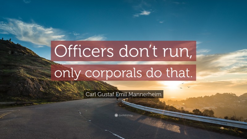 Carl Gustaf Emil Mannerheim Quote: “Officers don’t run, only corporals do that.”