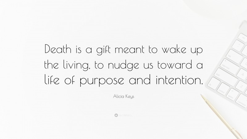 Alicia Keys Quote: “Death is a gift meant to wake up the living, to nudge us toward a life of purpose and intention.”