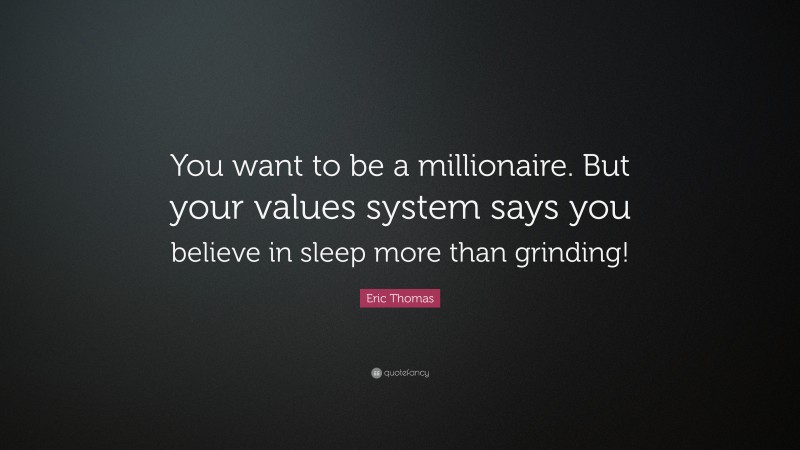 Eric Thomas Quote: “You want to be a millionaire. But your values system says you believe in sleep more than grinding!”