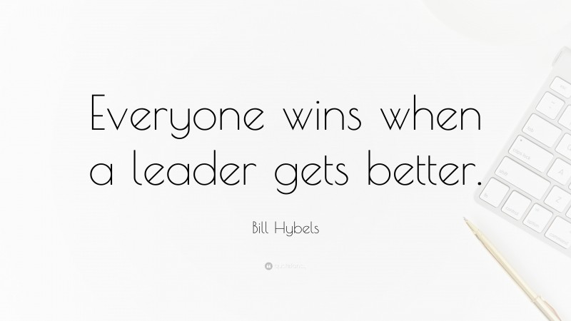 Bill Hybels Quote: “Everyone wins when a leader gets better.”