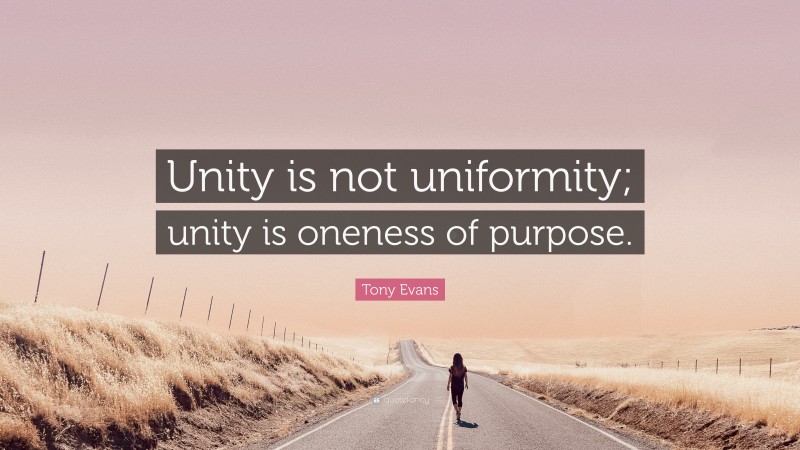 Tony Evans Quote: “Unity is not uniformity; unity is oneness of purpose.”