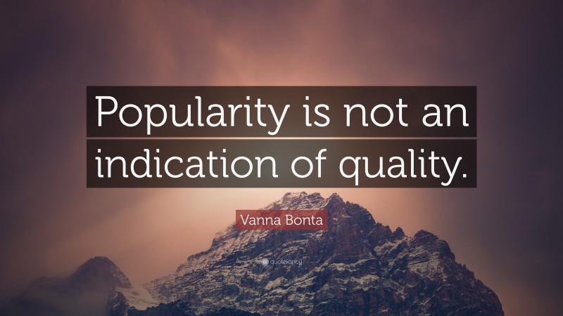 Vanna Bonta Quote: “Popularity is not an indication of quality.”