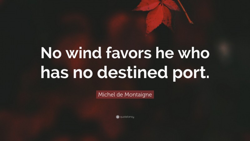 Michel de Montaigne Quote: “No wind favors he who has no destined port.”