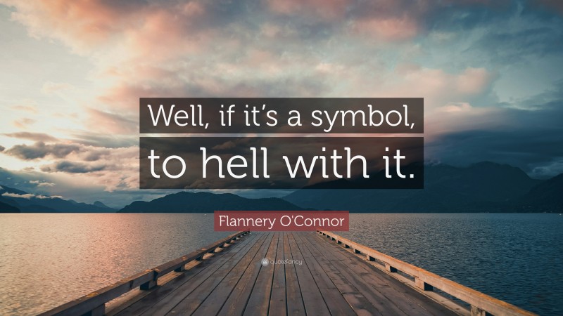 Flannery O'Connor Quote: “Well, if it’s a symbol, to hell with it.”