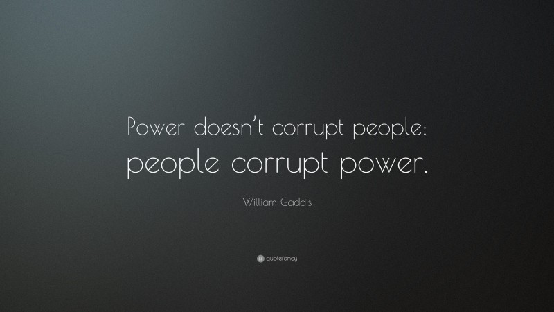 William Gaddis Quote: “Power doesn’t corrupt people; people corrupt power.”