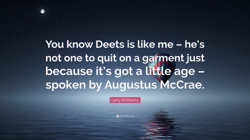 Larry McMurtry Quote: “You know Deets is like me – he’s not one to quit on a garment just because it’s got a little age – spoken by Augustus McCrae.”
