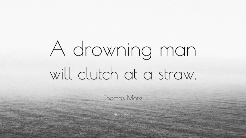 Thomas More Quote: “A drowning man will clutch at a straw.”