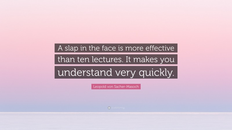 Leopold von Sacher-Masoch Quote: “A slap in the face is more effective than ten lectures. It makes you understand very quickly.”