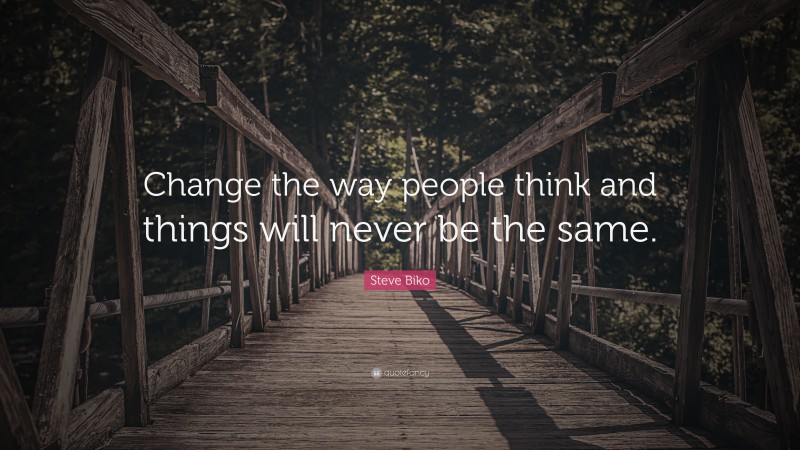 Steve Biko Quote: “Change the way people think and things will never be the same.”