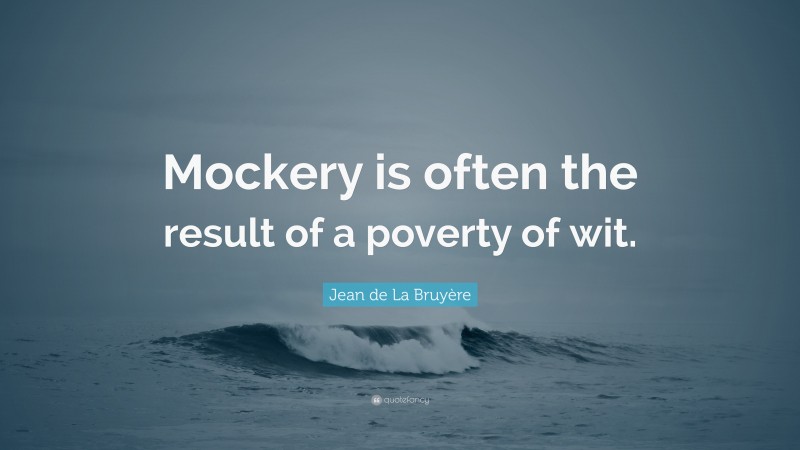 Jean de La Bruyère Quote: “Mockery is often the result of a poverty of wit.”