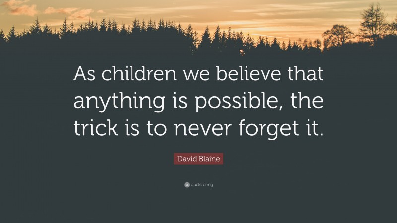 David Blaine Quote: “As children we believe that anything is possible, the trick is to never forget it.”