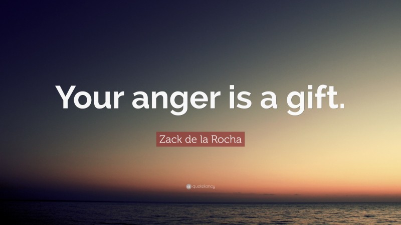 Zack de la Rocha Quote: “Your anger is a gift.”