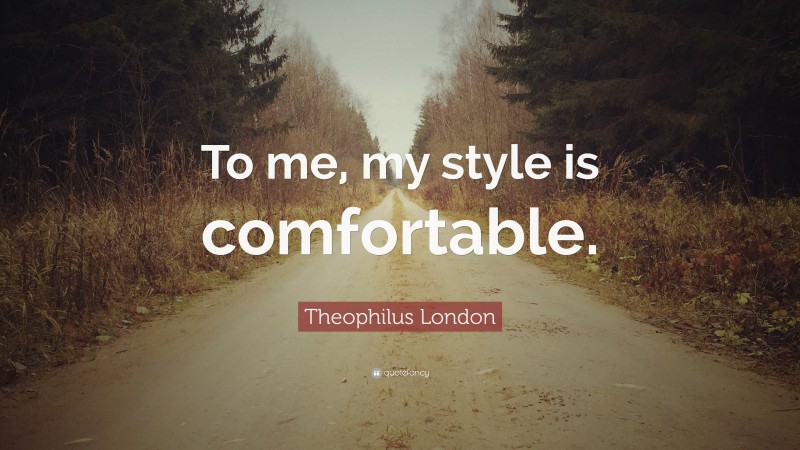 Theophilus London Quote: “To me, my style is comfortable.”